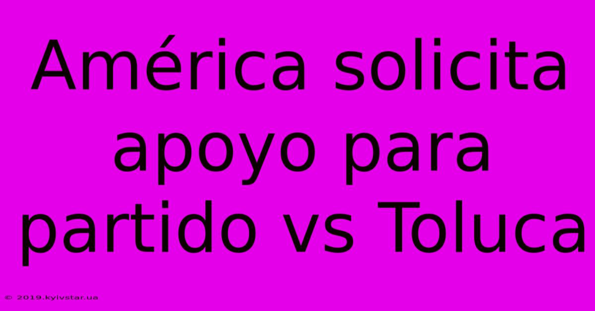 América Solicita Apoyo Para Partido Vs Toluca