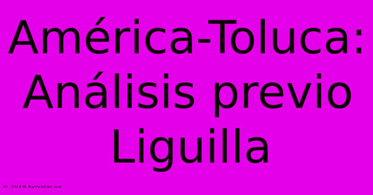 América-Toluca:  Análisis Previo Liguilla