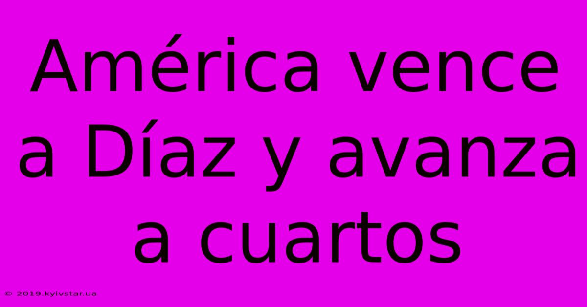 América Vence A Díaz Y Avanza A Cuartos