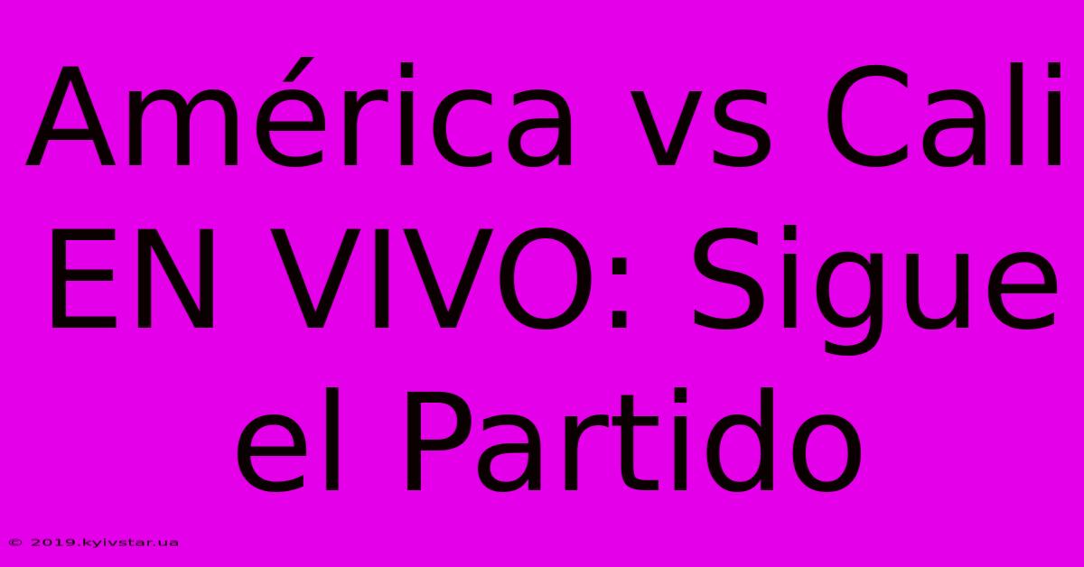 América Vs Cali EN VIVO: Sigue El Partido