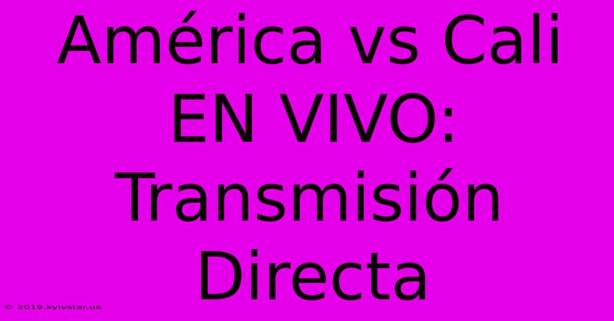 América Vs Cali EN VIVO: Transmisión Directa