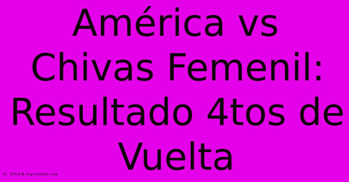 América Vs Chivas Femenil: Resultado 4tos De Vuelta