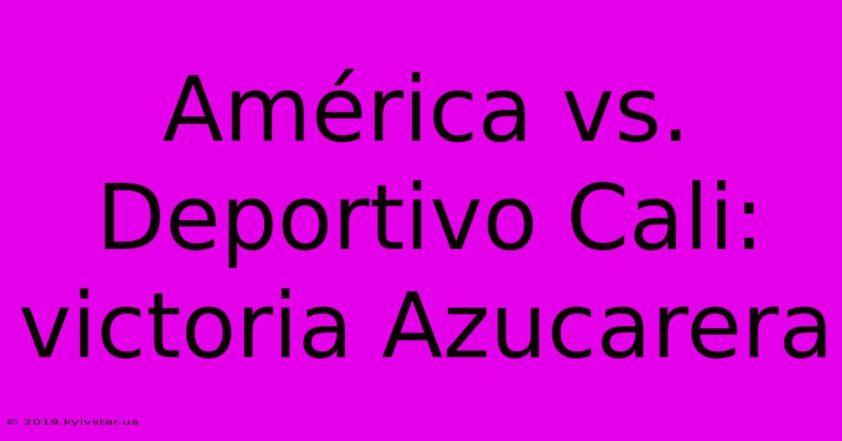 América Vs. Deportivo Cali: Victoria Azucarera 