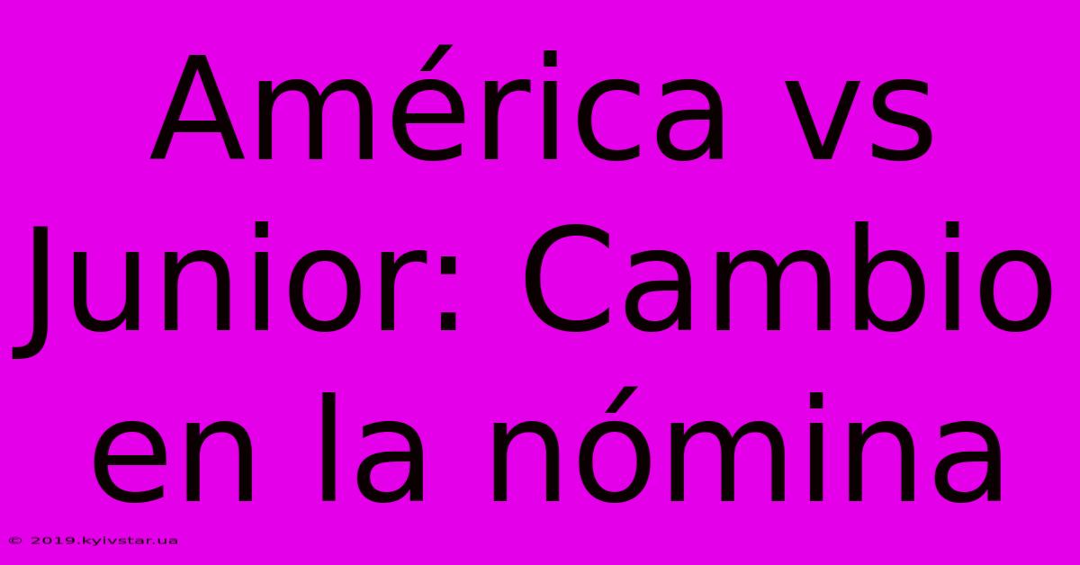 América Vs Junior: Cambio En La Nómina