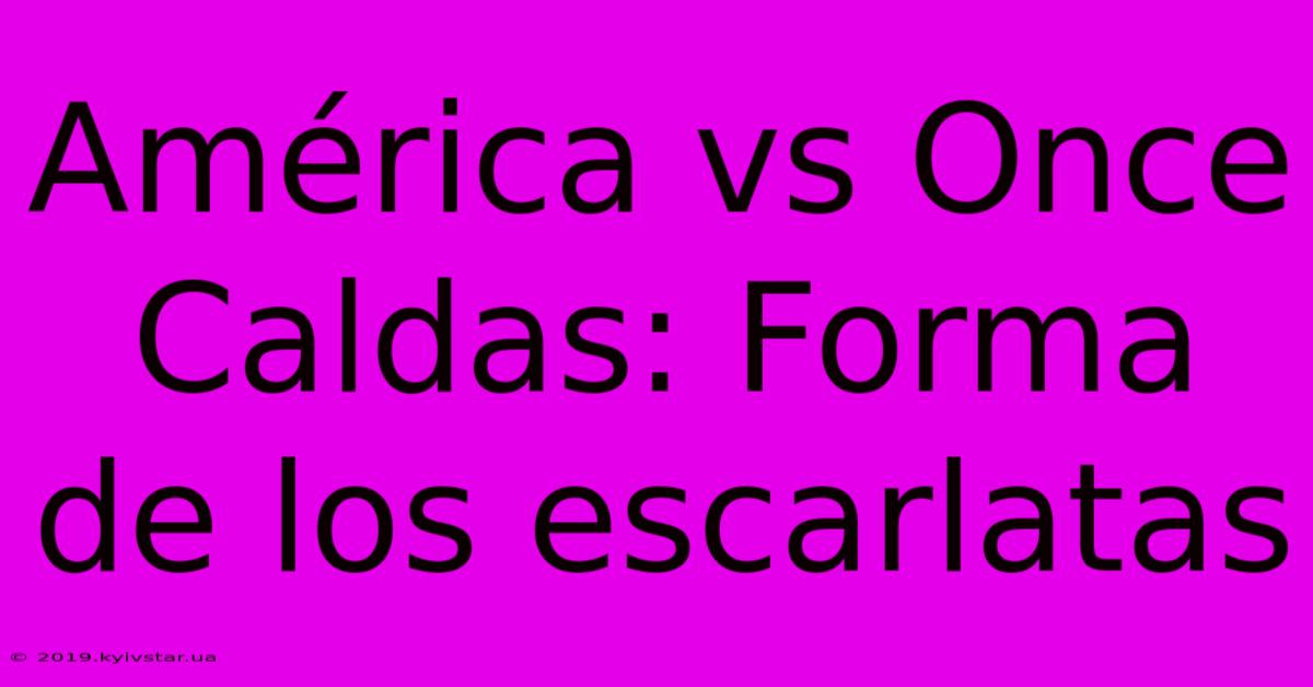 América Vs Once Caldas: Forma De Los Escarlatas