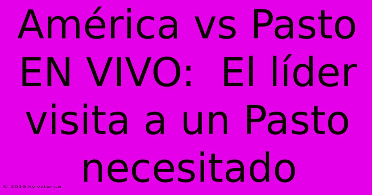 América Vs Pasto EN VIVO:  El Líder Visita A Un Pasto Necesitado