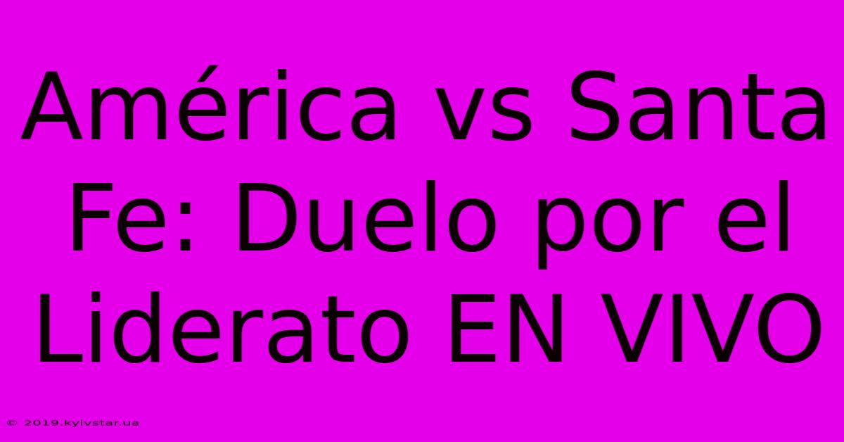 América Vs Santa Fe: Duelo Por El Liderato EN VIVO