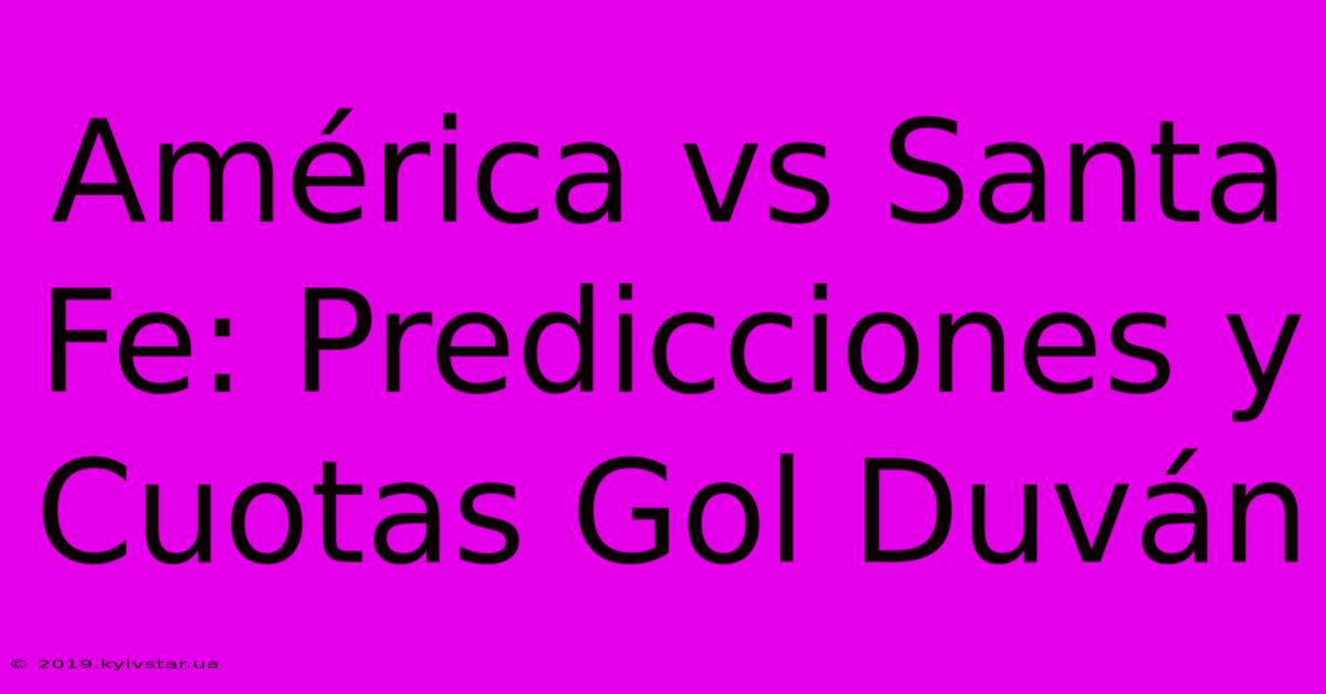 América Vs Santa Fe: Predicciones Y Cuotas Gol Duván 