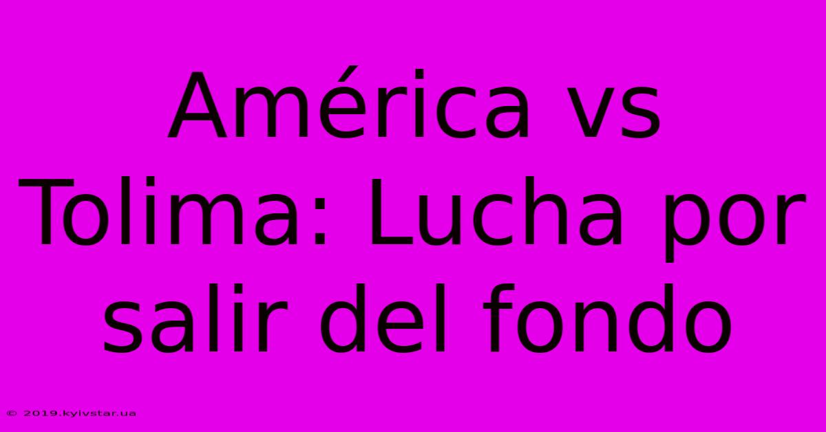 América Vs Tolima: Lucha Por Salir Del Fondo