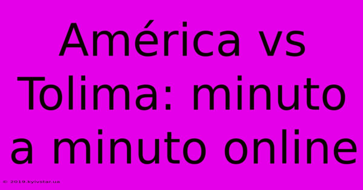 América Vs Tolima: Minuto A Minuto Online