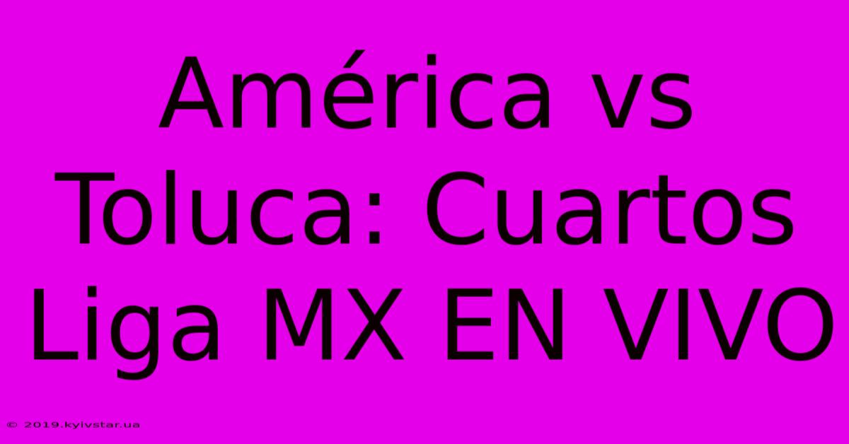 América Vs Toluca: Cuartos Liga MX EN VIVO