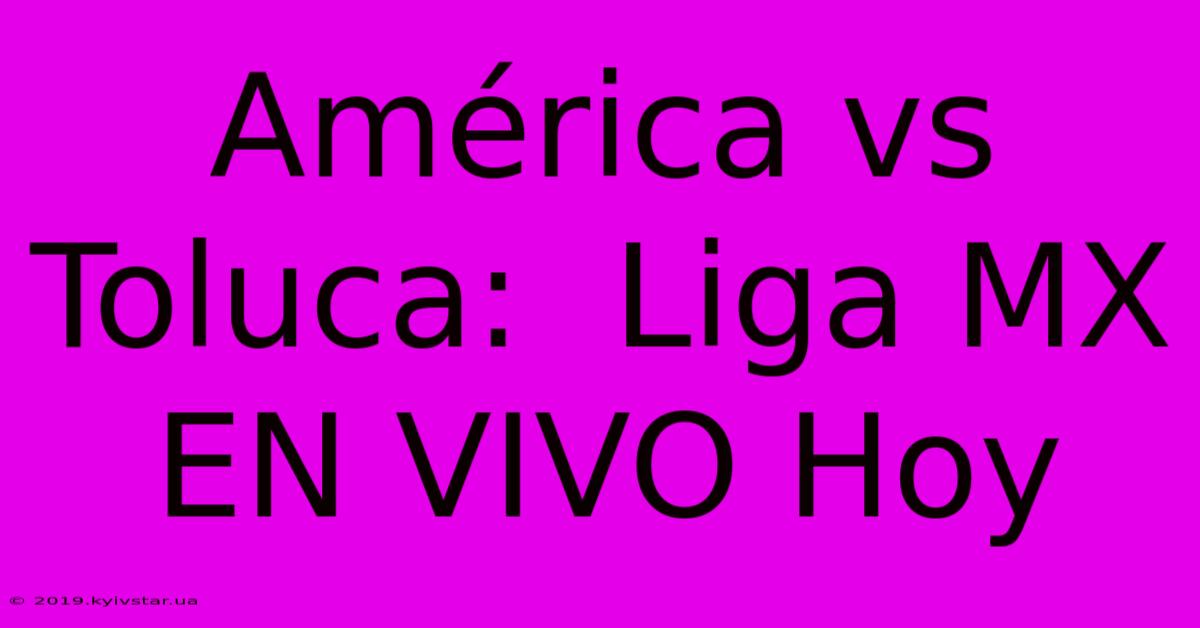 América Vs Toluca:  Liga MX EN VIVO Hoy