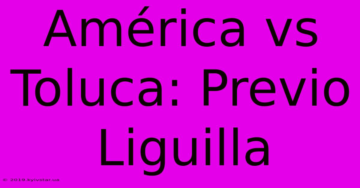 América Vs Toluca: Previo Liguilla