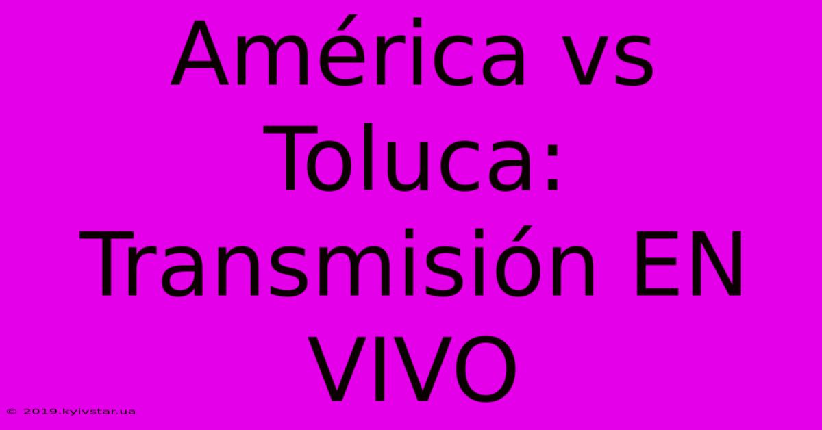 América Vs Toluca: Transmisión EN VIVO