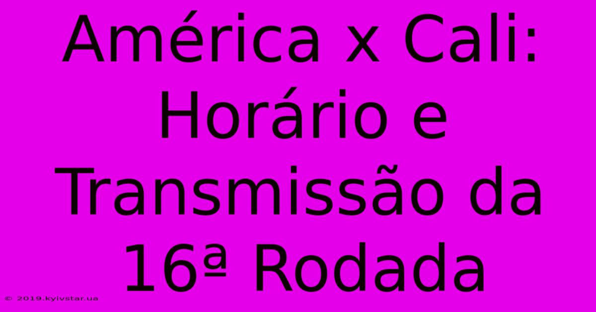 América X Cali: Horário E Transmissão Da 16ª Rodada