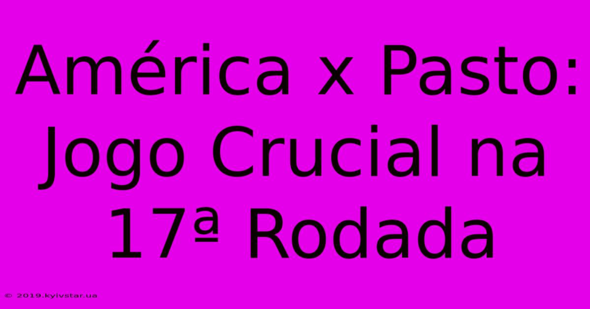 América X Pasto: Jogo Crucial Na 17ª Rodada