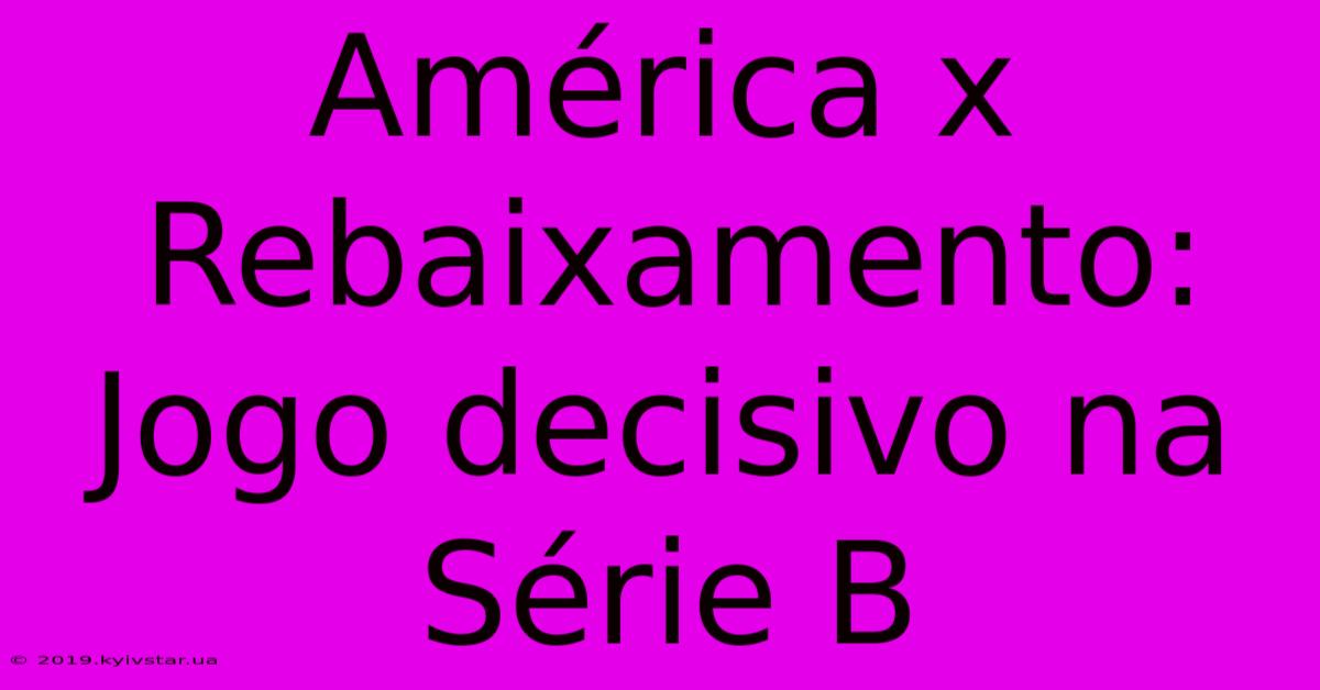 América X Rebaixamento: Jogo Decisivo Na Série B 