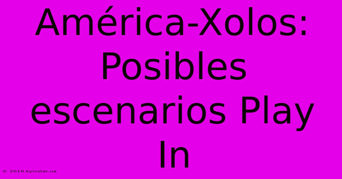 América-Xolos: Posibles Escenarios Play In