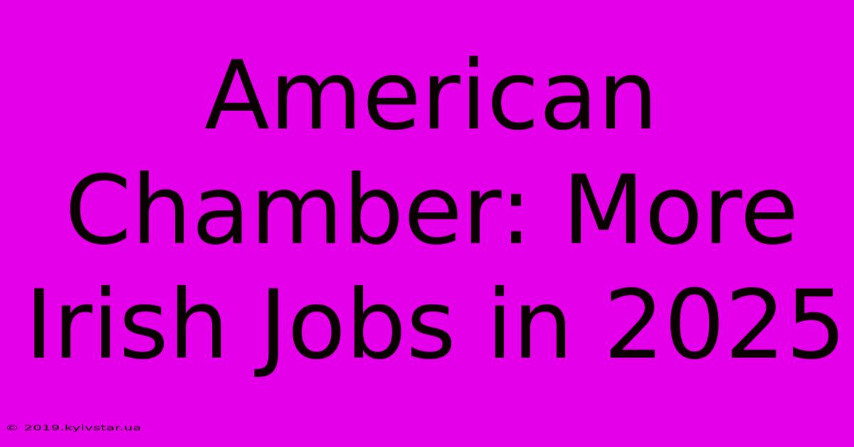 American Chamber: More Irish Jobs In 2025