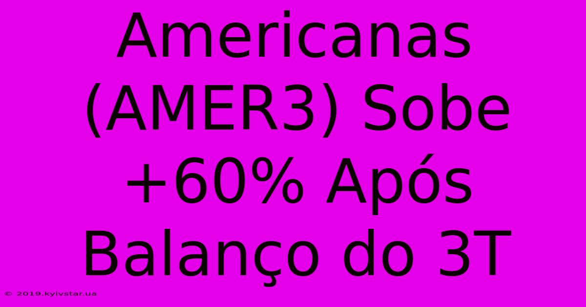 Americanas (AMER3) Sobe +60% Após Balanço Do 3T