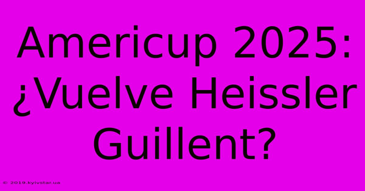 Americup 2025: ¿Vuelve Heissler Guillent?