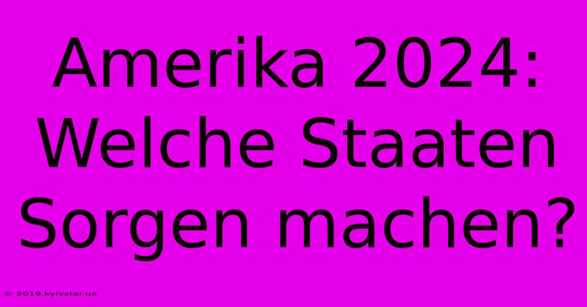 Amerika 2024: Welche Staaten Sorgen Machen?