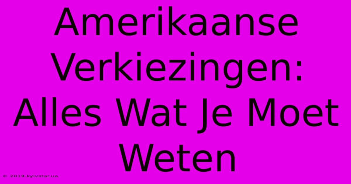 Amerikaanse Verkiezingen: Alles Wat Je Moet Weten