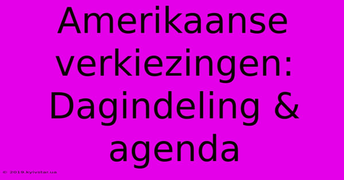 Amerikaanse Verkiezingen: Dagindeling & Agenda 