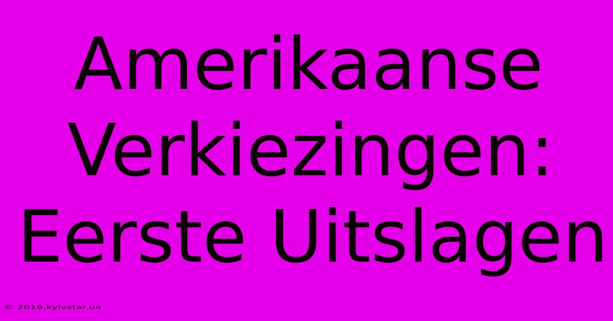 Amerikaanse Verkiezingen: Eerste Uitslagen 