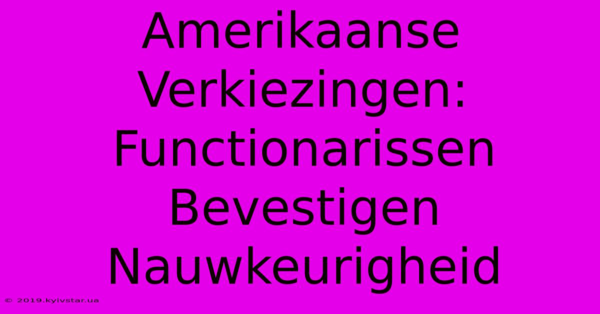 Amerikaanse Verkiezingen: Functionarissen Bevestigen Nauwkeurigheid