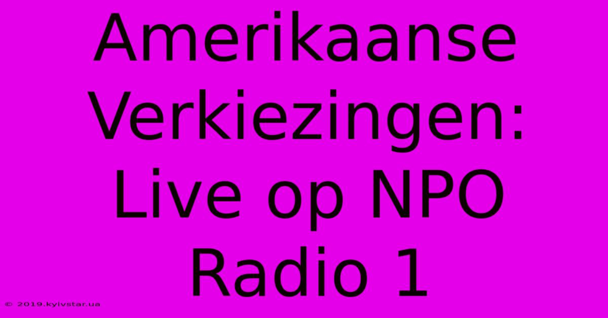 Amerikaanse Verkiezingen: Live Op NPO Radio 1