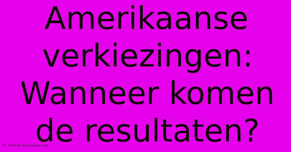 Amerikaanse Verkiezingen: Wanneer Komen De Resultaten?