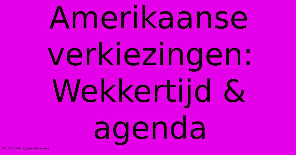 Amerikaanse Verkiezingen: Wekkertijd & Agenda