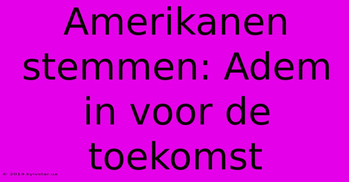 Amerikanen Stemmen: Adem In Voor De Toekomst