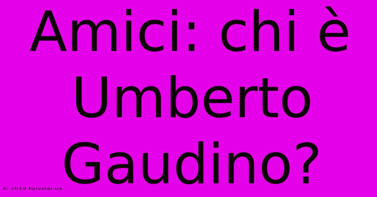 Amici: Chi È Umberto Gaudino?