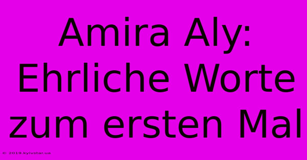 Amira Aly: Ehrliche Worte Zum Ersten Mal