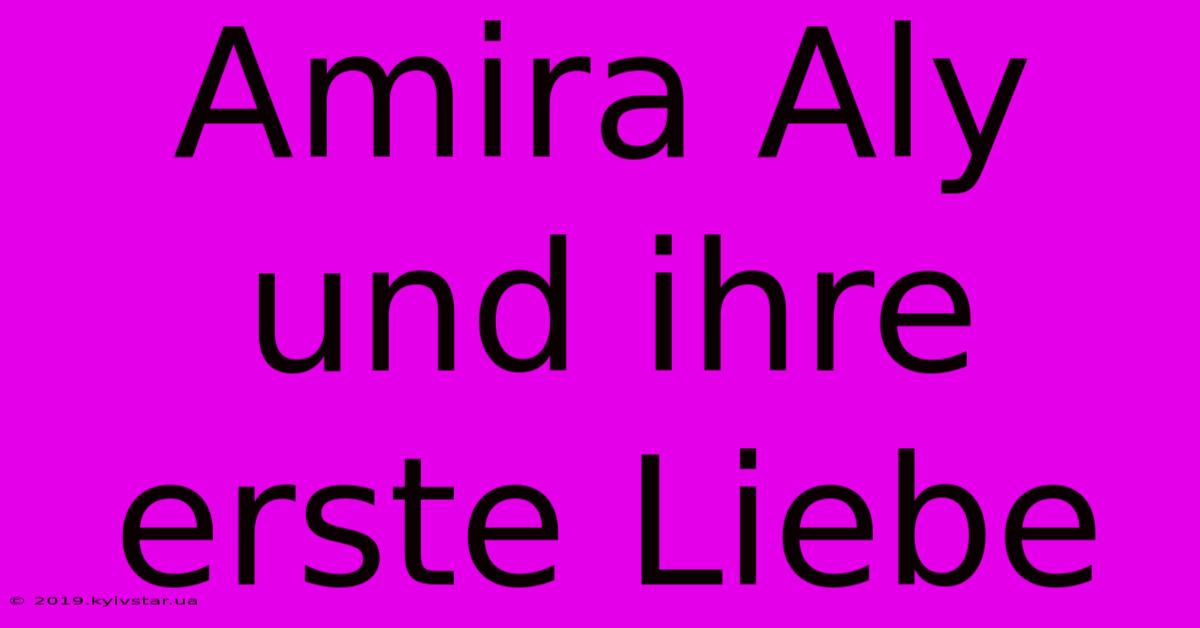 Amira Aly Und Ihre Erste Liebe