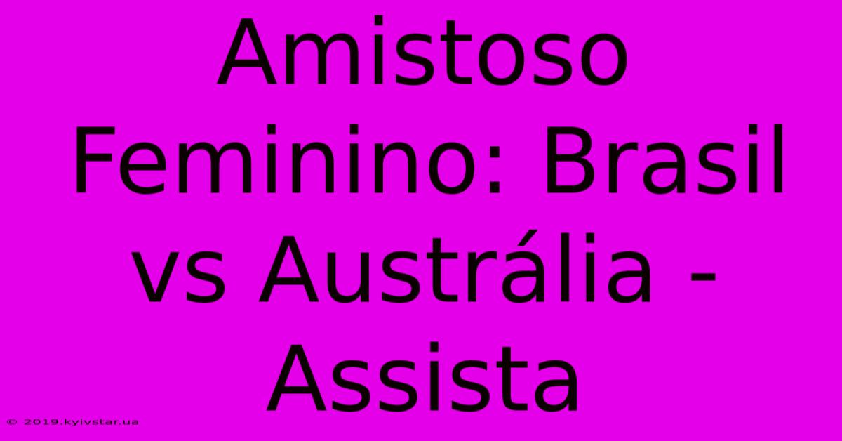 Amistoso Feminino: Brasil Vs Austrália - Assista