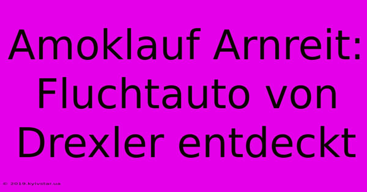 Amoklauf Arnreit: Fluchtauto Von Drexler Entdeckt