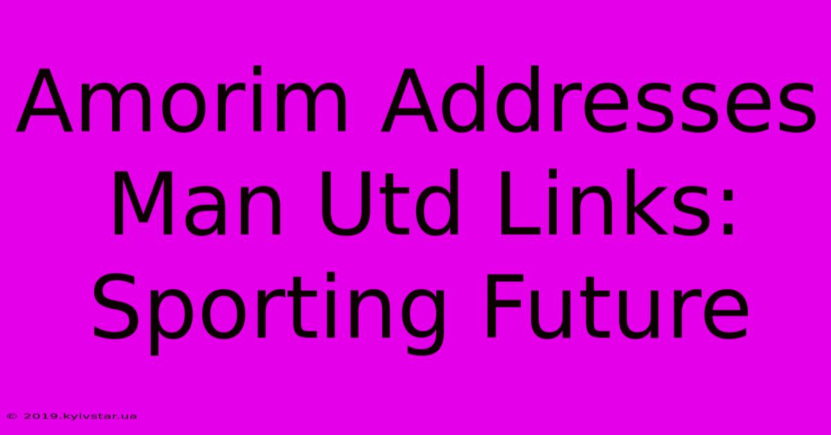 Amorim Addresses Man Utd Links: Sporting Future 