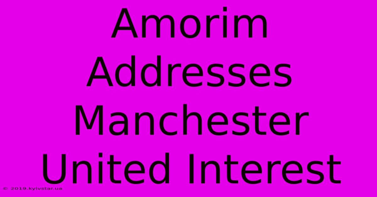 Amorim Addresses Manchester United Interest