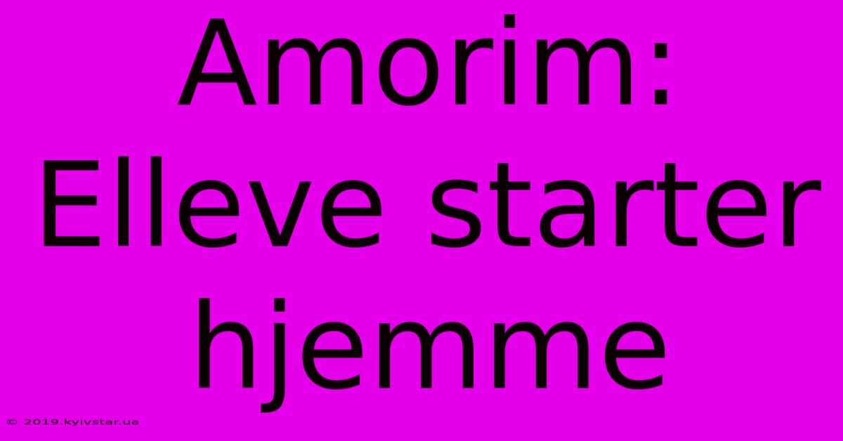 Amorim: Elleve Starter Hjemme