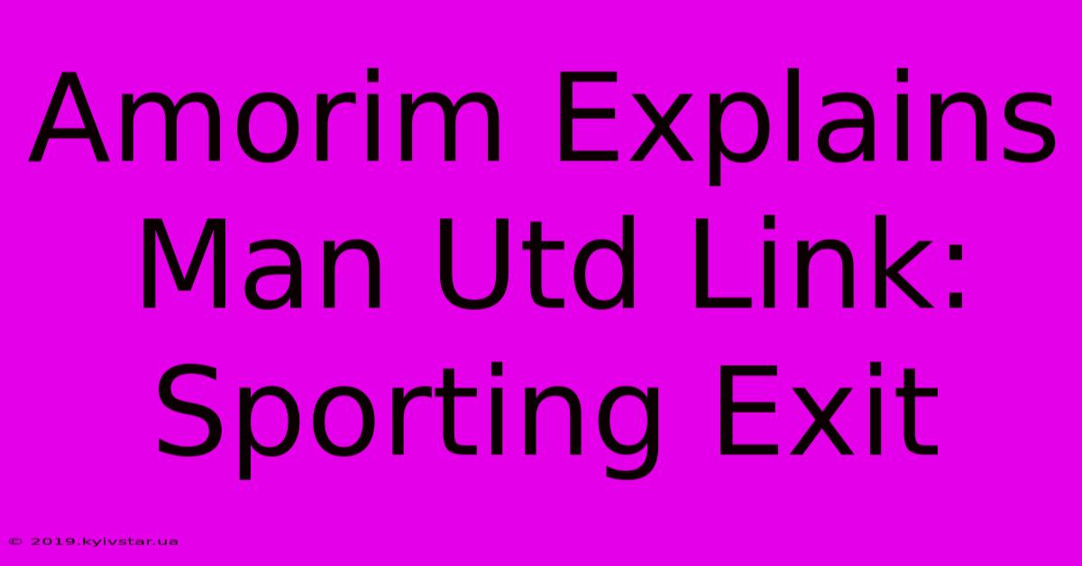 Amorim Explains Man Utd Link: Sporting Exit