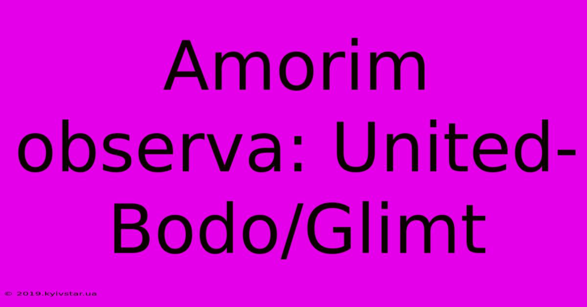 Amorim Observa: United-Bodo/Glimt