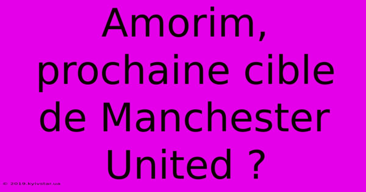 Amorim, Prochaine Cible De Manchester United ? 