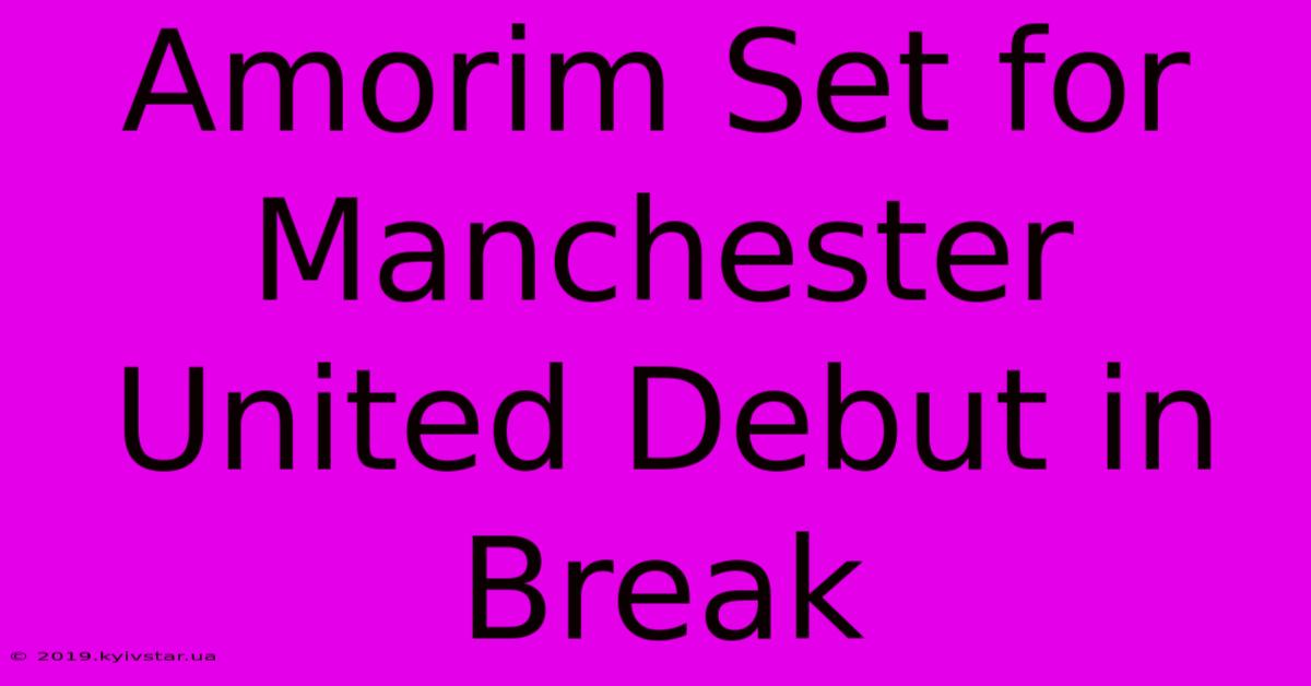 Amorim Set For Manchester United Debut In Break