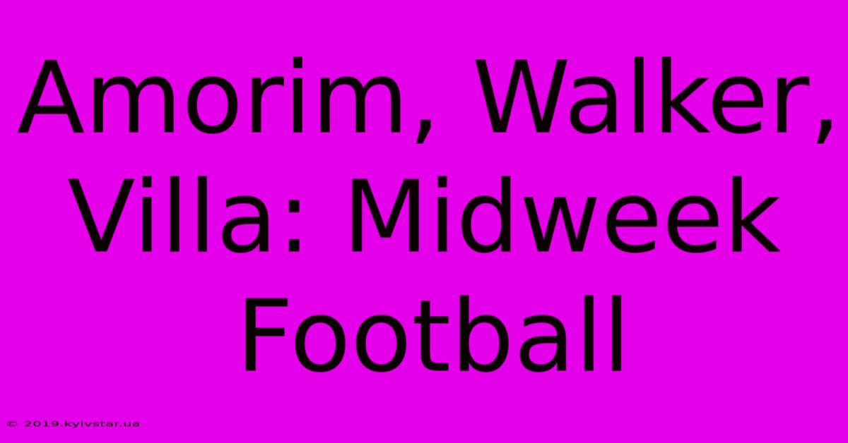 Amorim, Walker, Villa: Midweek Football