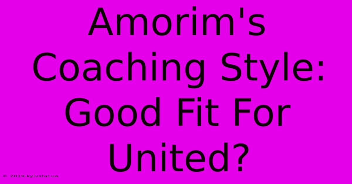 Amorim's Coaching Style: Good Fit For United?