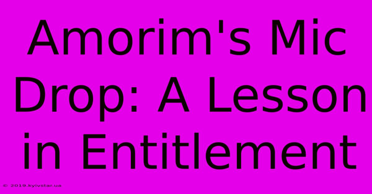 Amorim's Mic Drop: A Lesson In Entitlement