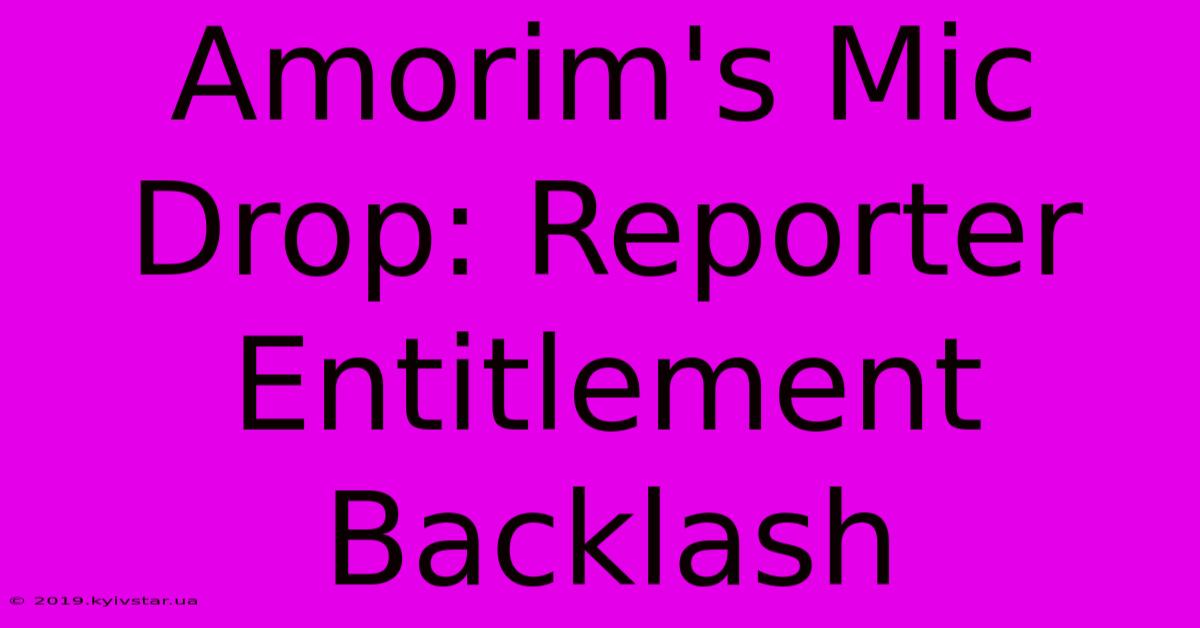 Amorim's Mic Drop: Reporter Entitlement Backlash